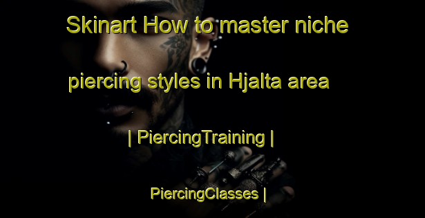Skinart How to master niche piercing styles in Hjalta area | PiercingTraining | PiercingClasses | SkinartTraining-Sweden